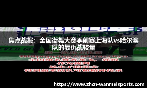 焦点战报：全国街舞大赛季前赛上海队vs哈尔滨队的复仇战较量