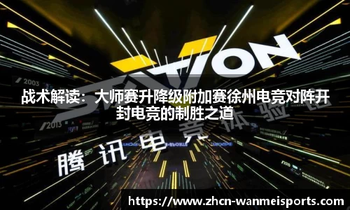 战术解读：大师赛升降级附加赛徐州电竞对阵开封电竞的制胜之道