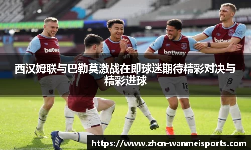 西汉姆联与巴勒莫激战在即球迷期待精彩对决与精彩进球