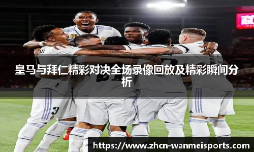 皇马与拜仁精彩对决全场录像回放及精彩瞬间分析